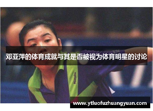邓亚萍的体育成就与其是否被视为体育明星的讨论