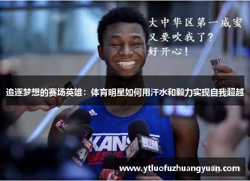 追逐梦想的赛场英雄：体育明星如何用汗水和毅力实现自我超越